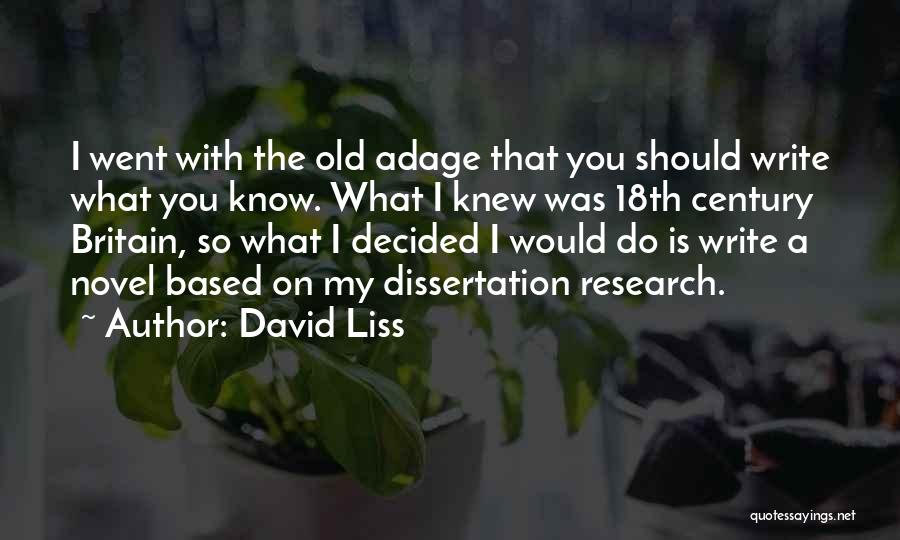 David Liss Quotes: I Went With The Old Adage That You Should Write What You Know. What I Knew Was 18th Century Britain,