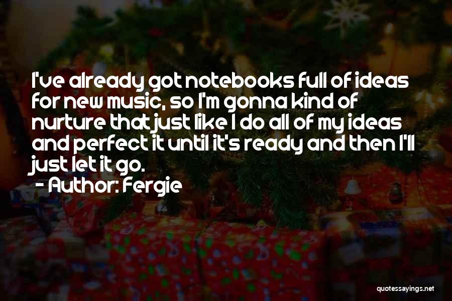 Fergie Quotes: I've Already Got Notebooks Full Of Ideas For New Music, So I'm Gonna Kind Of Nurture That Just Like I