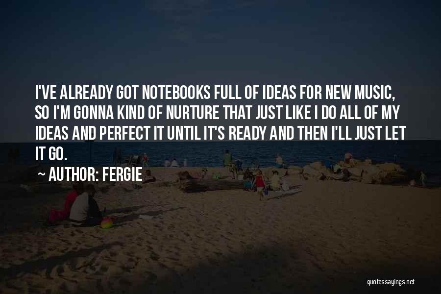 Fergie Quotes: I've Already Got Notebooks Full Of Ideas For New Music, So I'm Gonna Kind Of Nurture That Just Like I