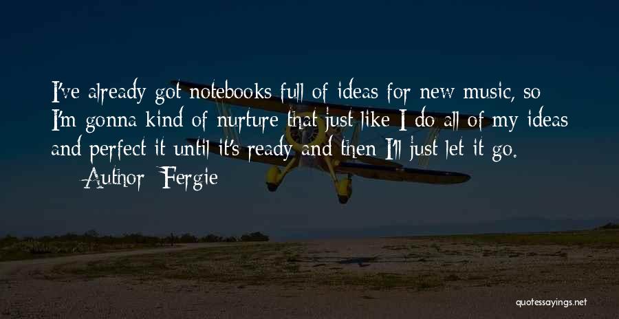 Fergie Quotes: I've Already Got Notebooks Full Of Ideas For New Music, So I'm Gonna Kind Of Nurture That Just Like I