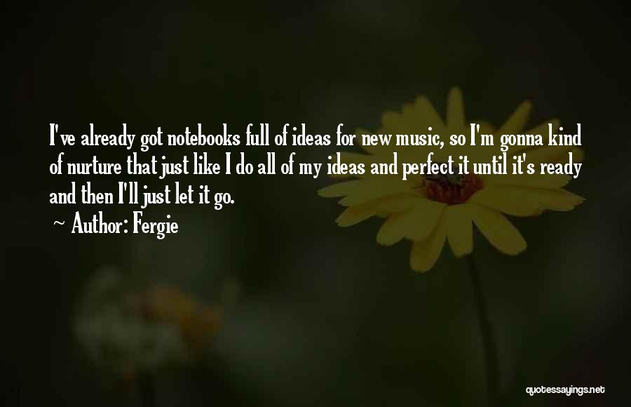 Fergie Quotes: I've Already Got Notebooks Full Of Ideas For New Music, So I'm Gonna Kind Of Nurture That Just Like I