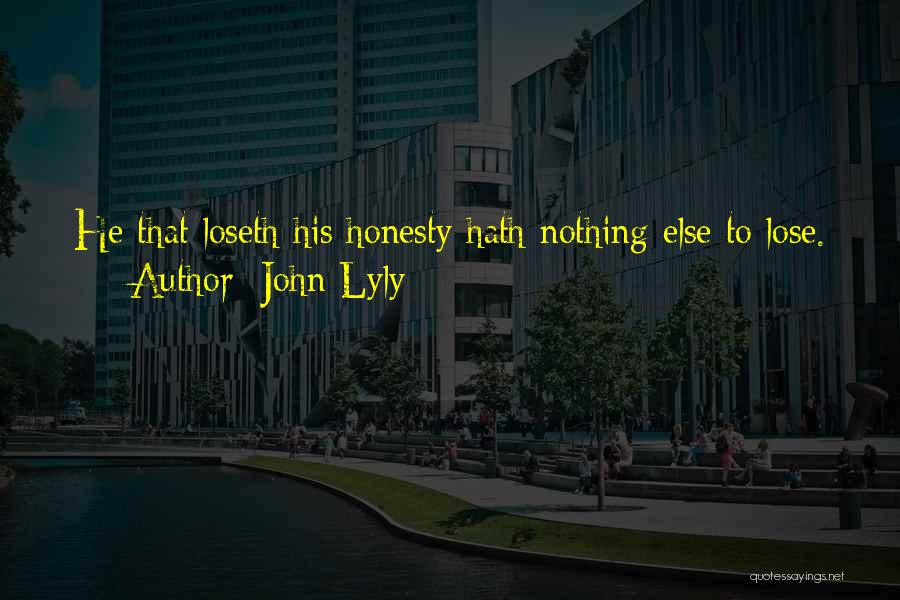 John Lyly Quotes: He That Loseth His Honesty Hath Nothing Else To Lose.
