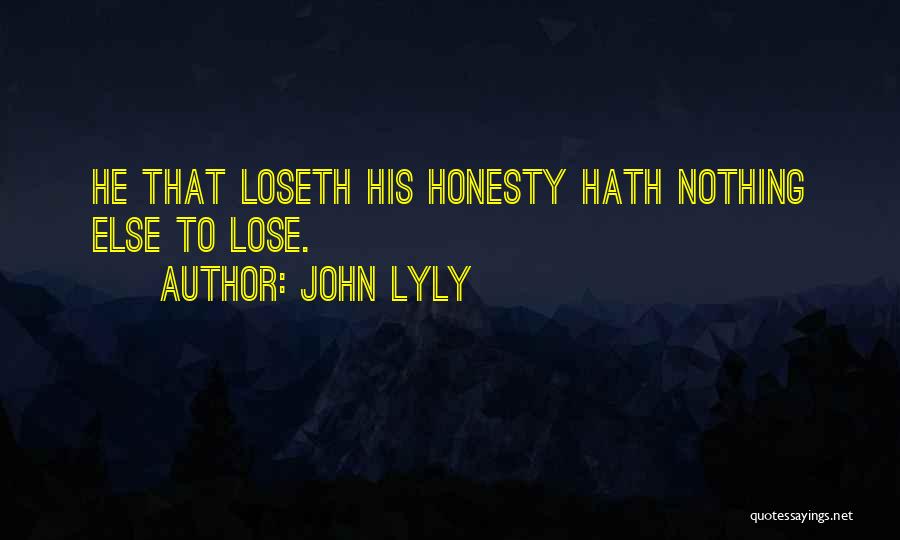 John Lyly Quotes: He That Loseth His Honesty Hath Nothing Else To Lose.