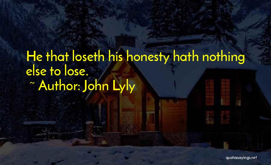 John Lyly Quotes: He That Loseth His Honesty Hath Nothing Else To Lose.