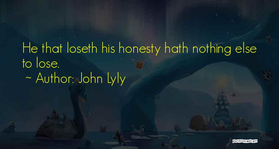 John Lyly Quotes: He That Loseth His Honesty Hath Nothing Else To Lose.