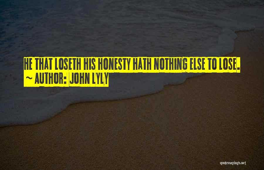 John Lyly Quotes: He That Loseth His Honesty Hath Nothing Else To Lose.