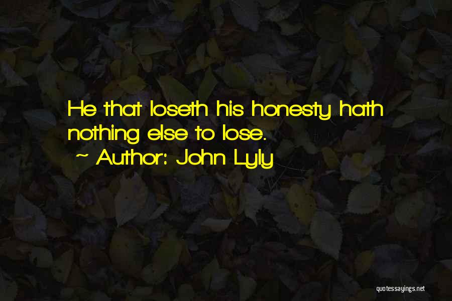 John Lyly Quotes: He That Loseth His Honesty Hath Nothing Else To Lose.