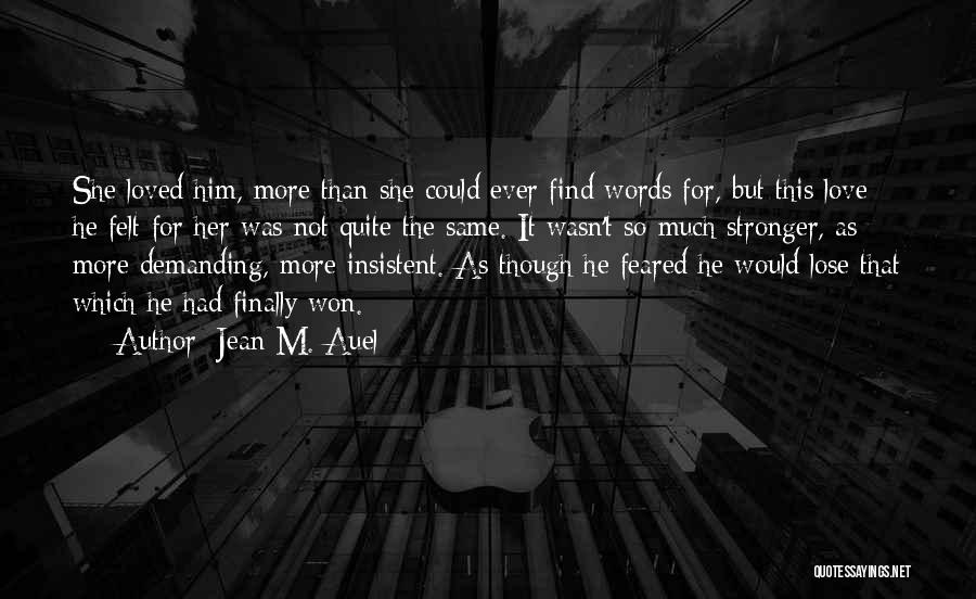 Jean M. Auel Quotes: She Loved Him, More Than She Could Ever Find Words For, But This Love He Felt For Her Was Not