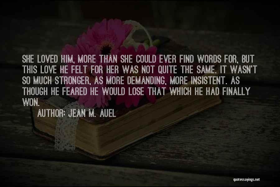 Jean M. Auel Quotes: She Loved Him, More Than She Could Ever Find Words For, But This Love He Felt For Her Was Not