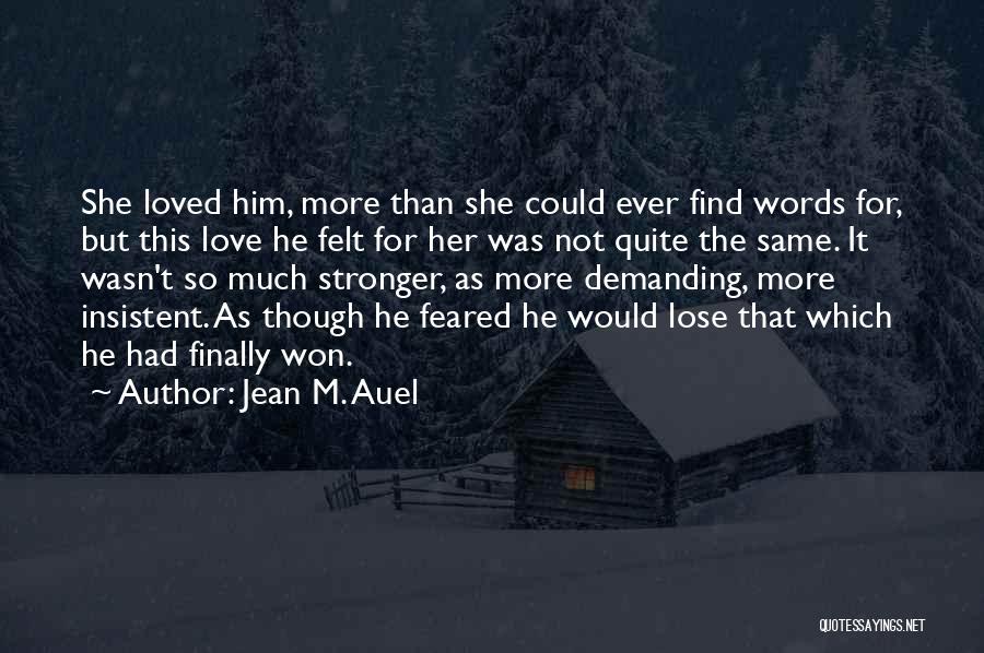 Jean M. Auel Quotes: She Loved Him, More Than She Could Ever Find Words For, But This Love He Felt For Her Was Not