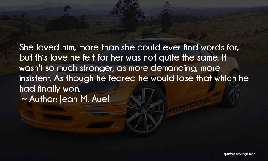 Jean M. Auel Quotes: She Loved Him, More Than She Could Ever Find Words For, But This Love He Felt For Her Was Not