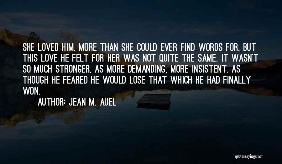 Jean M. Auel Quotes: She Loved Him, More Than She Could Ever Find Words For, But This Love He Felt For Her Was Not