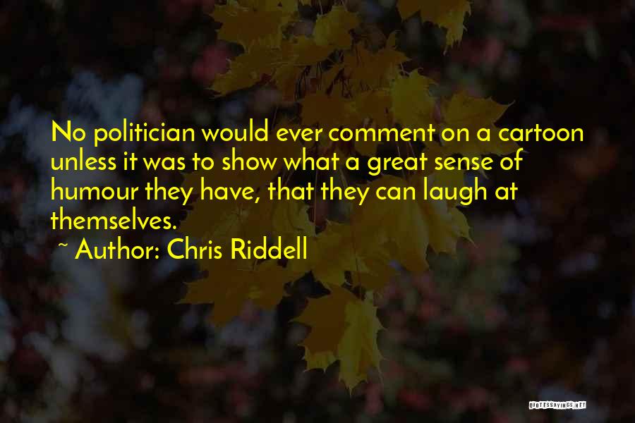 Chris Riddell Quotes: No Politician Would Ever Comment On A Cartoon Unless It Was To Show What A Great Sense Of Humour They