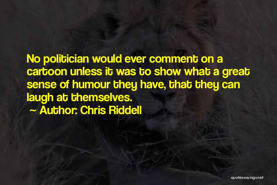 Chris Riddell Quotes: No Politician Would Ever Comment On A Cartoon Unless It Was To Show What A Great Sense Of Humour They