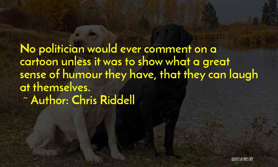 Chris Riddell Quotes: No Politician Would Ever Comment On A Cartoon Unless It Was To Show What A Great Sense Of Humour They