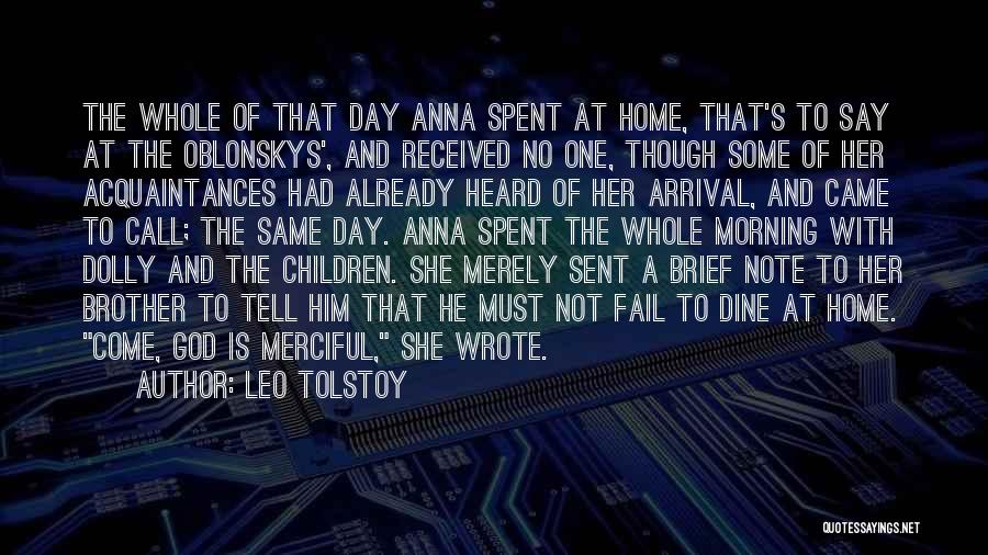 Leo Tolstoy Quotes: The Whole Of That Day Anna Spent At Home, That's To Say At The Oblonskys', And Received No One, Though