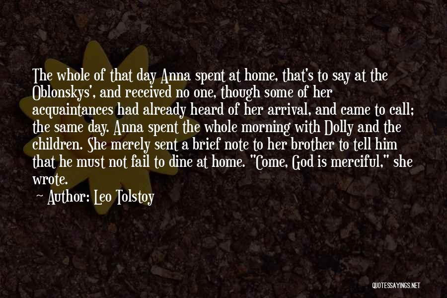 Leo Tolstoy Quotes: The Whole Of That Day Anna Spent At Home, That's To Say At The Oblonskys', And Received No One, Though
