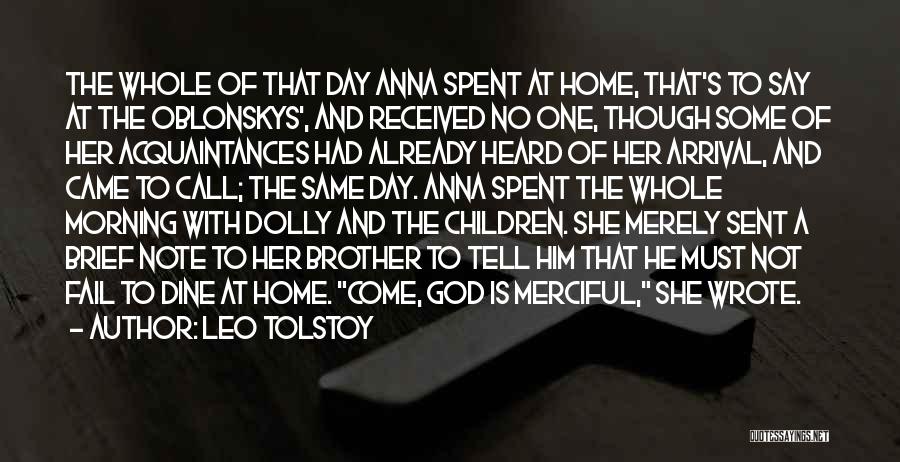 Leo Tolstoy Quotes: The Whole Of That Day Anna Spent At Home, That's To Say At The Oblonskys', And Received No One, Though