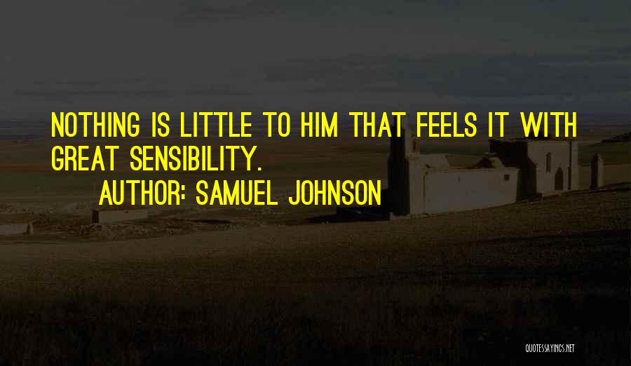 Samuel Johnson Quotes: Nothing Is Little To Him That Feels It With Great Sensibility.