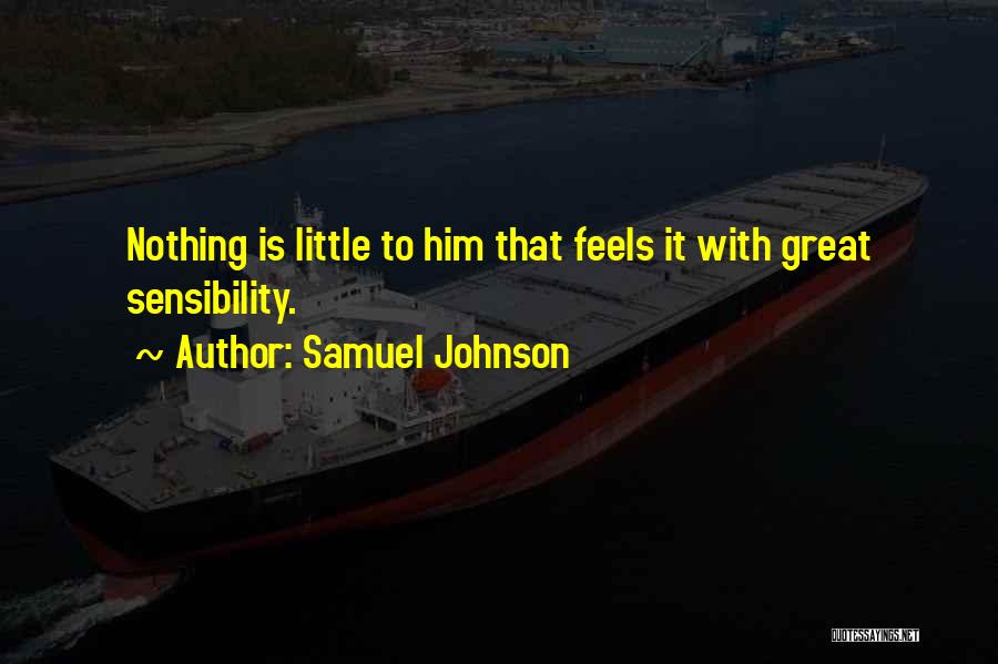Samuel Johnson Quotes: Nothing Is Little To Him That Feels It With Great Sensibility.
