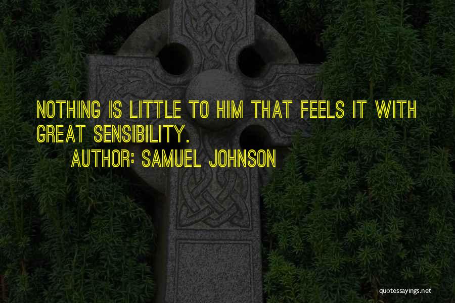 Samuel Johnson Quotes: Nothing Is Little To Him That Feels It With Great Sensibility.