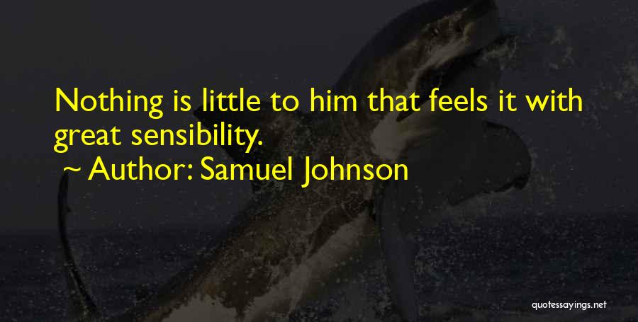 Samuel Johnson Quotes: Nothing Is Little To Him That Feels It With Great Sensibility.
