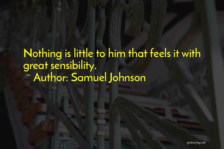 Samuel Johnson Quotes: Nothing Is Little To Him That Feels It With Great Sensibility.
