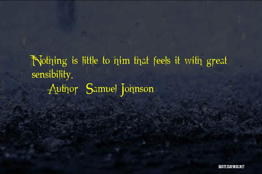 Samuel Johnson Quotes: Nothing Is Little To Him That Feels It With Great Sensibility.