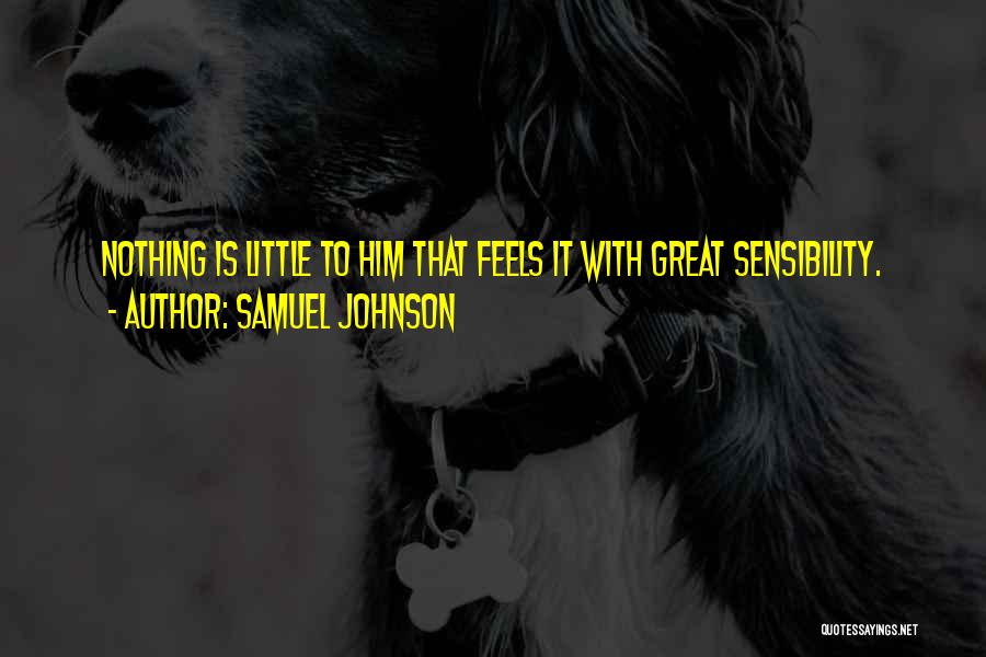 Samuel Johnson Quotes: Nothing Is Little To Him That Feels It With Great Sensibility.