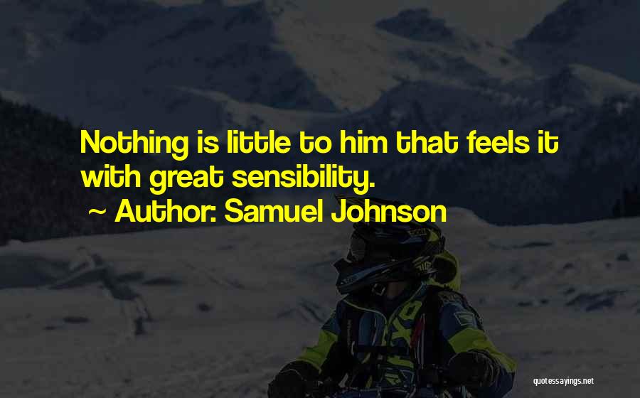 Samuel Johnson Quotes: Nothing Is Little To Him That Feels It With Great Sensibility.