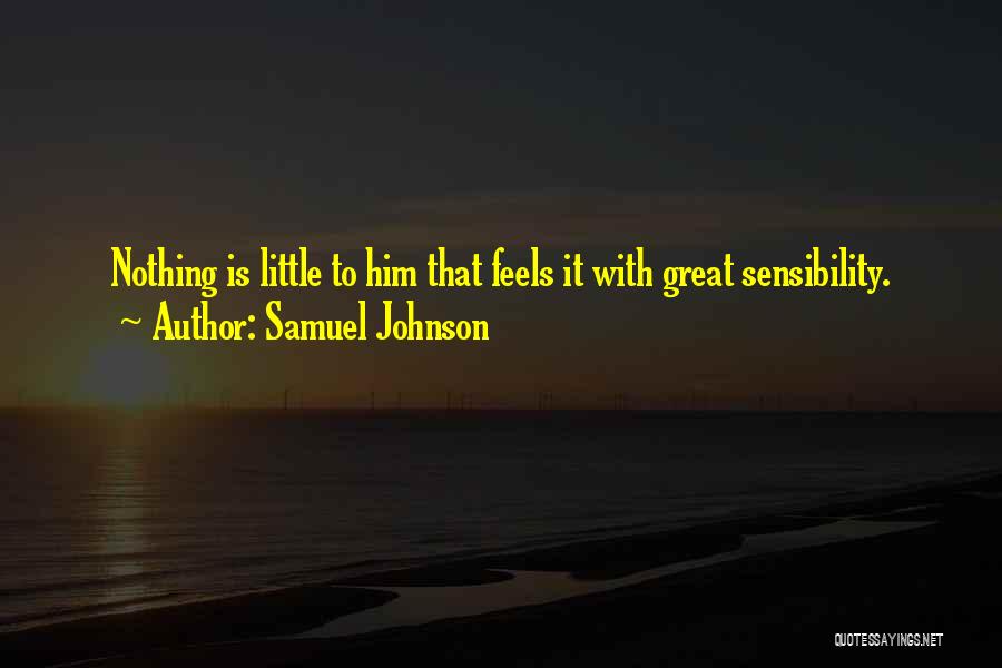 Samuel Johnson Quotes: Nothing Is Little To Him That Feels It With Great Sensibility.