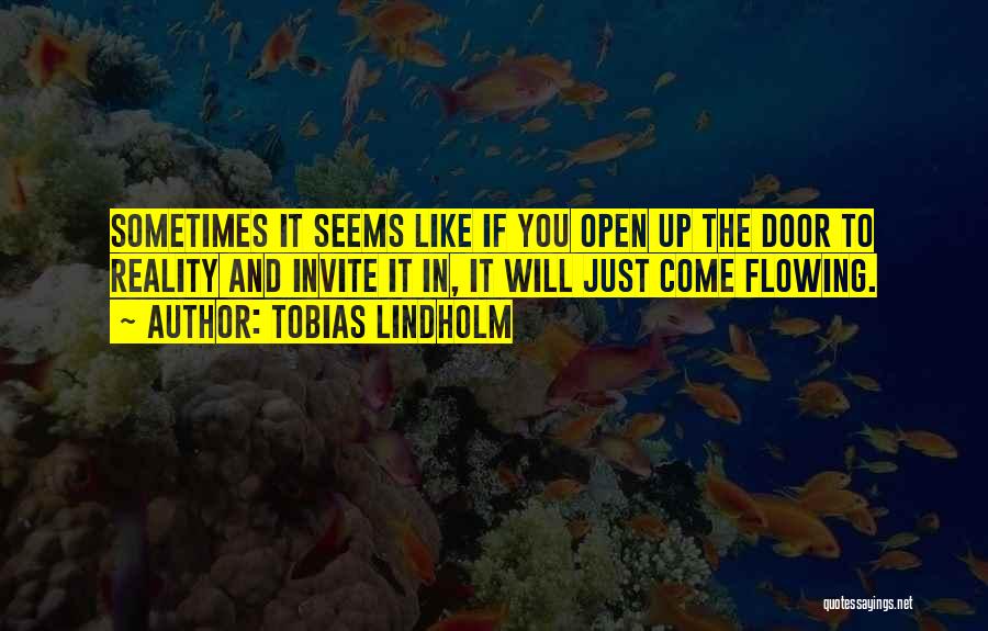 Tobias Lindholm Quotes: Sometimes It Seems Like If You Open Up The Door To Reality And Invite It In, It Will Just Come