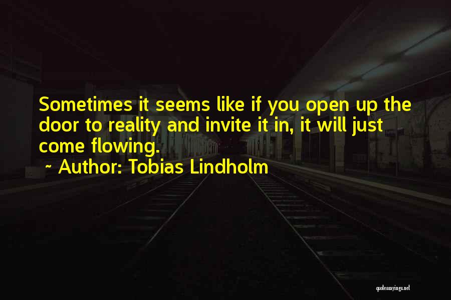 Tobias Lindholm Quotes: Sometimes It Seems Like If You Open Up The Door To Reality And Invite It In, It Will Just Come
