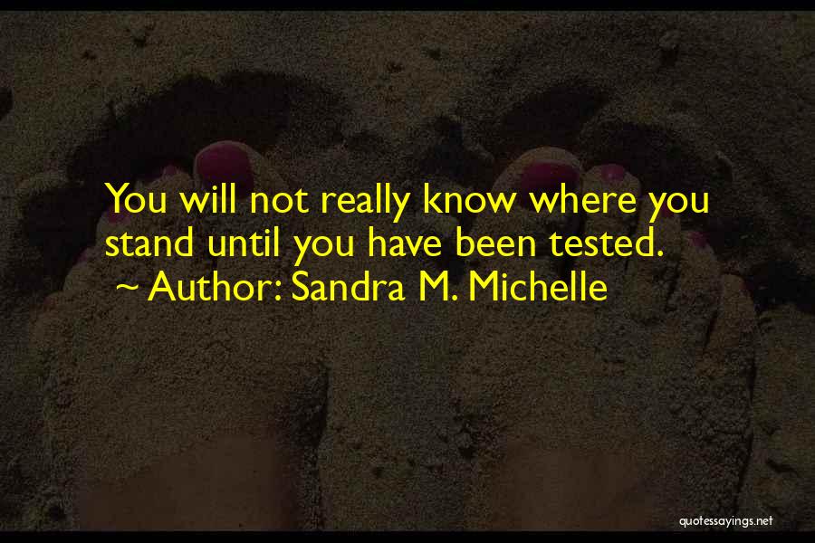 Sandra M. Michelle Quotes: You Will Not Really Know Where You Stand Until You Have Been Tested.