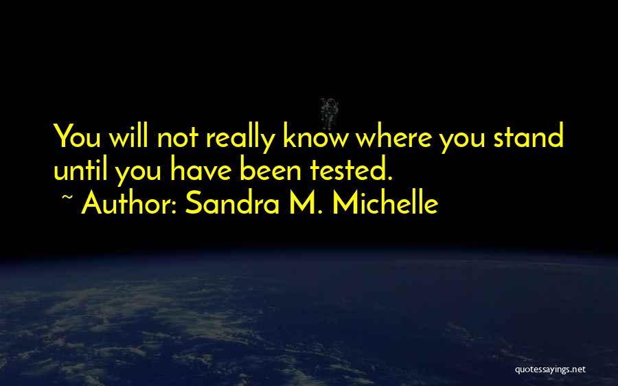 Sandra M. Michelle Quotes: You Will Not Really Know Where You Stand Until You Have Been Tested.