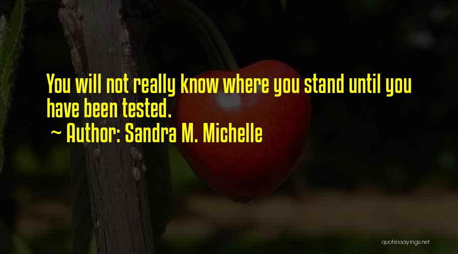 Sandra M. Michelle Quotes: You Will Not Really Know Where You Stand Until You Have Been Tested.