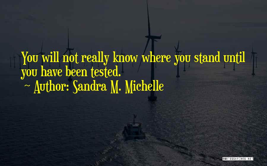 Sandra M. Michelle Quotes: You Will Not Really Know Where You Stand Until You Have Been Tested.