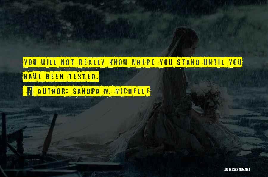 Sandra M. Michelle Quotes: You Will Not Really Know Where You Stand Until You Have Been Tested.