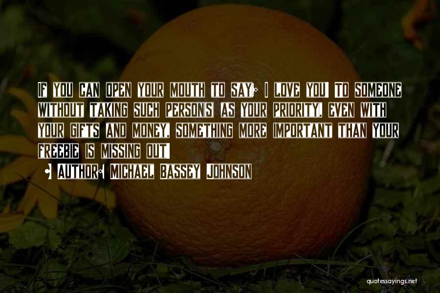 Michael Bassey Johnson Quotes: If You Can Open Your Mouth To Say; I Love You! To Someone Without Taking Such Person(s) As Your Priority,