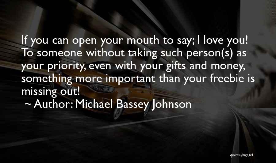 Michael Bassey Johnson Quotes: If You Can Open Your Mouth To Say; I Love You! To Someone Without Taking Such Person(s) As Your Priority,