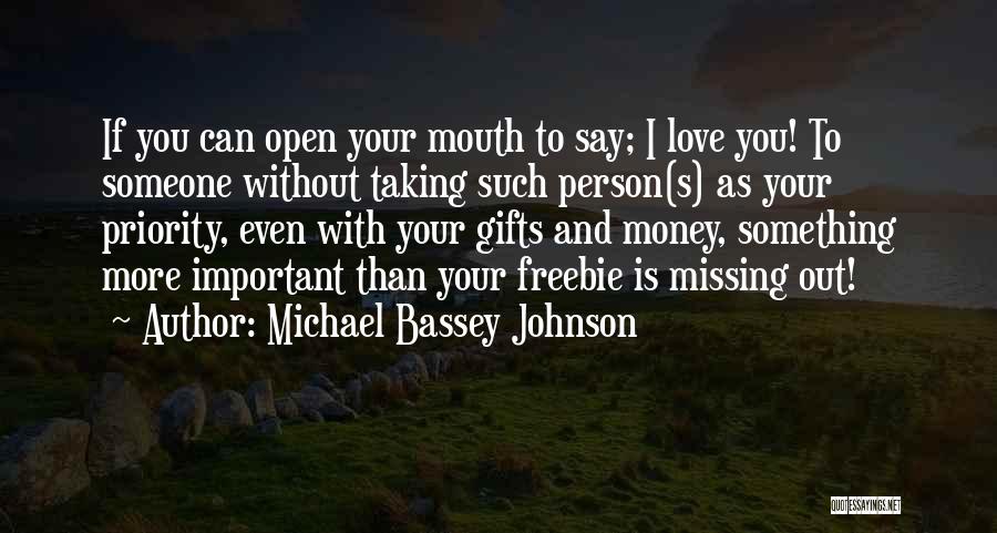 Michael Bassey Johnson Quotes: If You Can Open Your Mouth To Say; I Love You! To Someone Without Taking Such Person(s) As Your Priority,