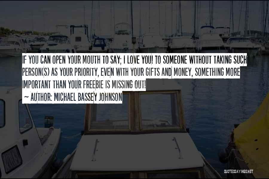 Michael Bassey Johnson Quotes: If You Can Open Your Mouth To Say; I Love You! To Someone Without Taking Such Person(s) As Your Priority,