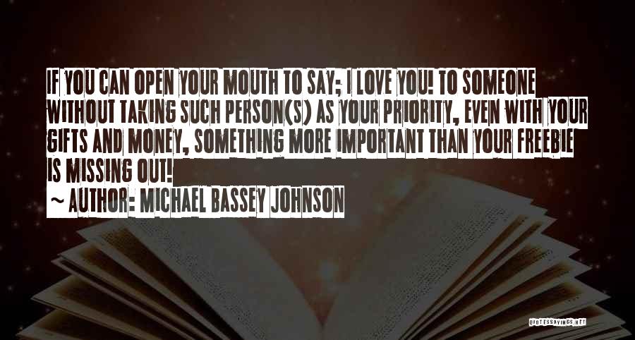 Michael Bassey Johnson Quotes: If You Can Open Your Mouth To Say; I Love You! To Someone Without Taking Such Person(s) As Your Priority,