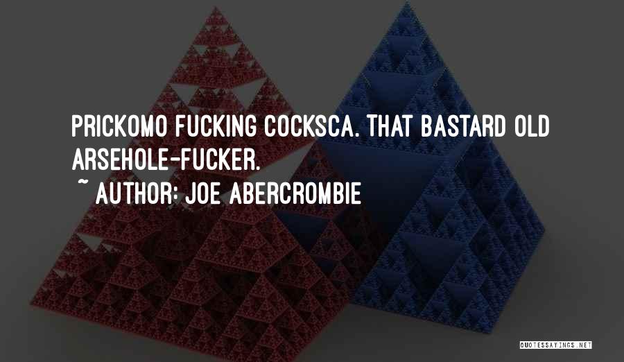 Joe Abercrombie Quotes: Prickomo Fucking Cocksca. That Bastard Old Arsehole-fucker.