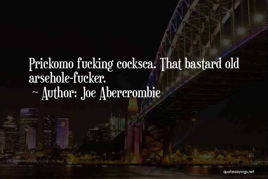 Joe Abercrombie Quotes: Prickomo Fucking Cocksca. That Bastard Old Arsehole-fucker.