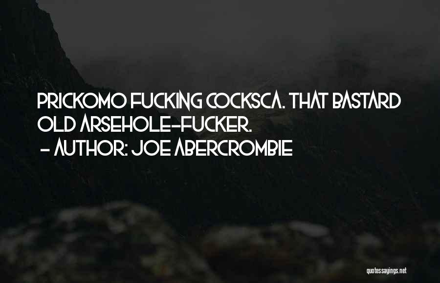 Joe Abercrombie Quotes: Prickomo Fucking Cocksca. That Bastard Old Arsehole-fucker.