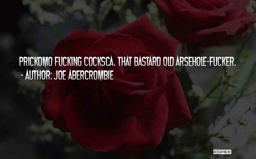 Joe Abercrombie Quotes: Prickomo Fucking Cocksca. That Bastard Old Arsehole-fucker.