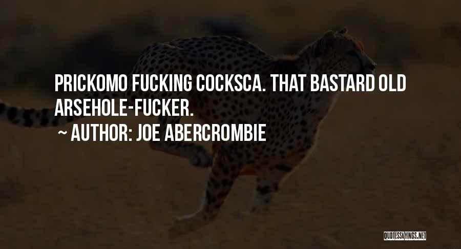 Joe Abercrombie Quotes: Prickomo Fucking Cocksca. That Bastard Old Arsehole-fucker.