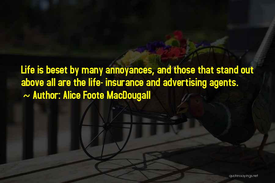 Alice Foote MacDougall Quotes: Life Is Beset By Many Annoyances, And Those That Stand Out Above All Are The Life- Insurance And Advertising Agents.