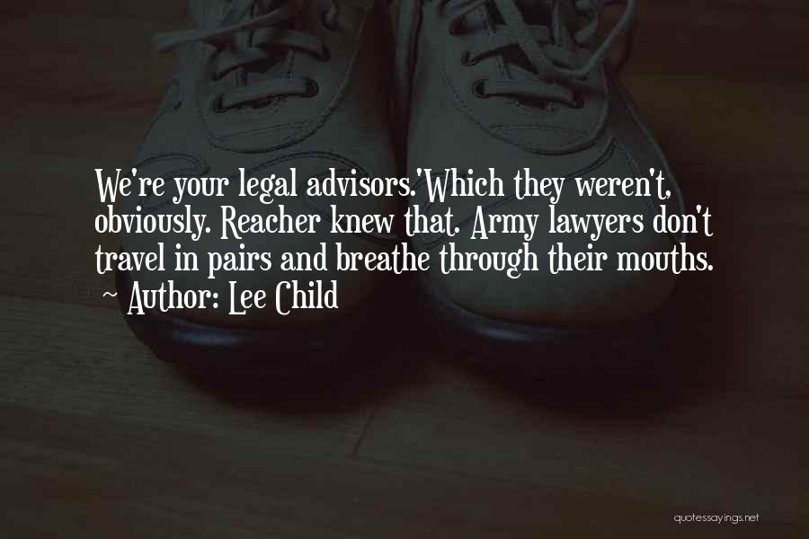 Lee Child Quotes: We're Your Legal Advisors.'which They Weren't, Obviously. Reacher Knew That. Army Lawyers Don't Travel In Pairs And Breathe Through Their
